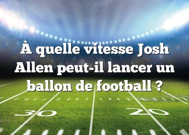 À quelle vitesse Josh Allen peut-il lancer un ballon de football ?